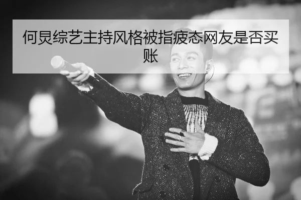 何炅综艺主持风格被指疲态网友是否买账