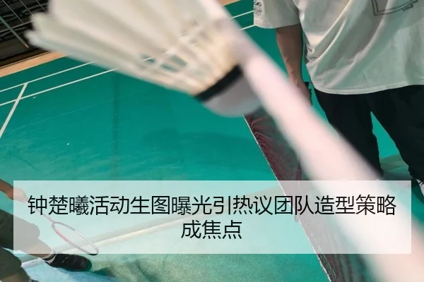 钟楚曦活动生图曝光引热议团队造型策略成焦点
